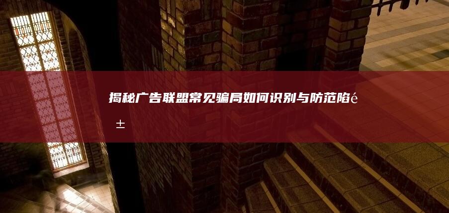 揭秘广告联盟常见骗局：如何识别与防范陷阱