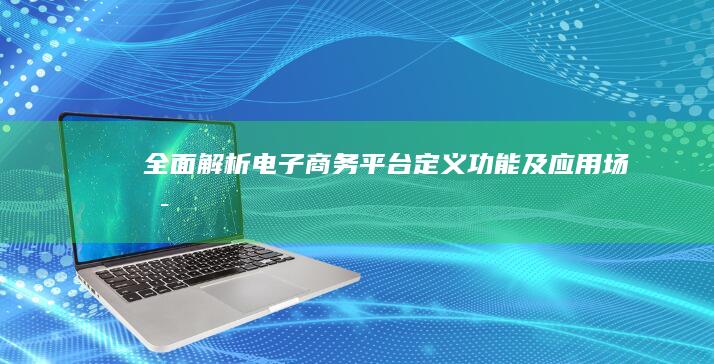 全面解析：电子商务平台定义、功能及应用场景