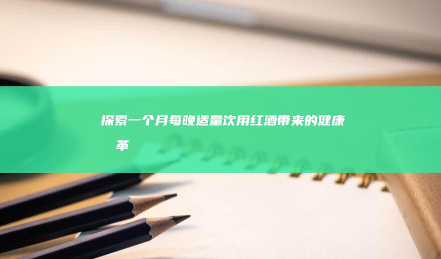 探索一个月每晚适量饮用红酒带来的健康变革